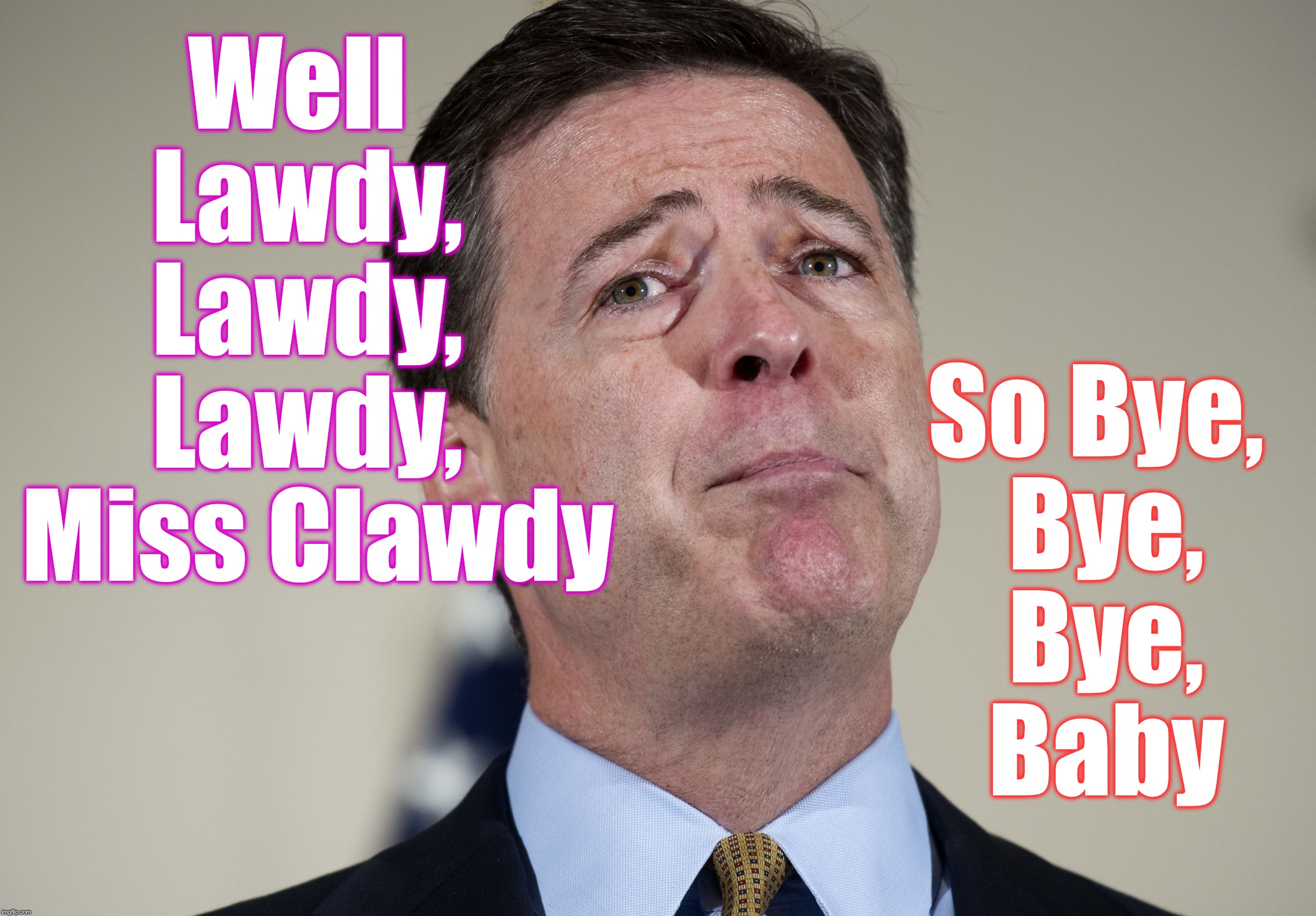 ... now for a little rhythm and blues | So Bye, Bye, Bye, Baby; Well  Lawdy,  Lawdy,  Lawdy,  Miss Clawdy | image tagged in james comey crying | made w/ Imgflip meme maker