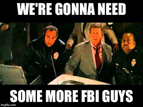 WE'RE GONNA NEED; SOME MORE FBI GUYS | image tagged in more fbi | made w/ Imgflip meme maker