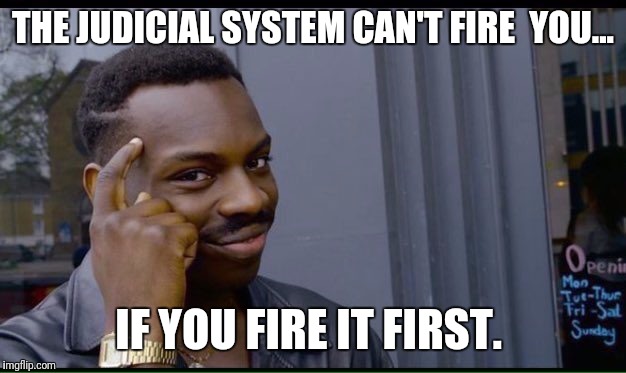 Roll Safe Think About It Meme | THE JUDICIAL SYSTEM CAN'T FIRE  YOU... IF YOU FIRE IT FIRST. | image tagged in thinking black guy | made w/ Imgflip meme maker