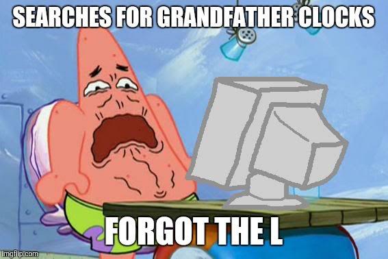 Patrick Star Internet Disgust | SEARCHES FOR GRANDFATHER CLOCKS; FORGOT THE L | image tagged in patrick star internet disgust | made w/ Imgflip meme maker