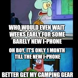 Squidward and patrick | WHO WOULD EVEN WAIT WEEKS EARLY FOR SOME BARELY NEW I-PHONE; OH BOY, IT'S ONLY 1 MONTH TILL THE NEW I-PHONE; BETTER GET MY CAMPING GEAR | image tagged in squidward and patrick | made w/ Imgflip meme maker