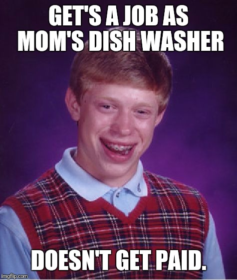 Bad Luck Brian Meme | GET'S A JOB AS MOM'S DISH WASHER; DOESN'T GET PAID. | image tagged in memes,bad luck brian | made w/ Imgflip meme maker