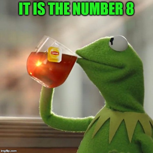But That's None Of My Business Meme | IT IS THE NUMBER 8 | image tagged in memes,but thats none of my business,kermit the frog | made w/ Imgflip meme maker