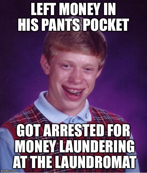 Bad Luck Brian Meme | LEFT MONEY IN HIS PANTS POCKET GOT ARRESTED FOR MONEY LAUNDERING AT THE LAUNDROMAT | image tagged in memes,bad luck brian | made w/ Imgflip meme maker