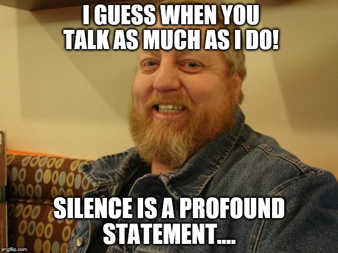 jay man | I GUESS WHEN YOU TALK AS MUCH AS I DO! SILENCE IS A PROFOUND STATEMENT.... | image tagged in jay man | made w/ Imgflip meme maker