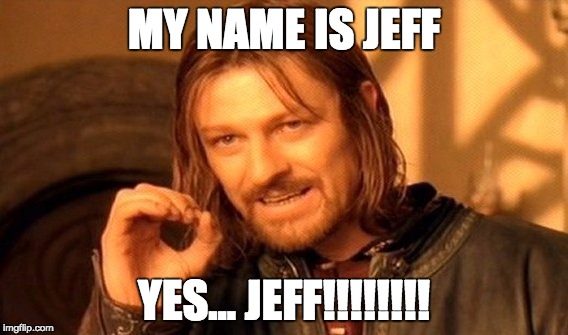 One Does Not Simply Meme | MY NAME IS JEFF; YES... JEFF!!!!!!!! | image tagged in memes,one does not simply | made w/ Imgflip meme maker