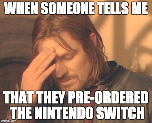 Frustrated Boromir Meme | WHEN SOMEONE TELLS ME; THAT THEY PRE-ORDERED THE NINTENDO SWITCH | image tagged in memes,frustrated boromir,nintendo,nintendo switch | made w/ Imgflip meme maker