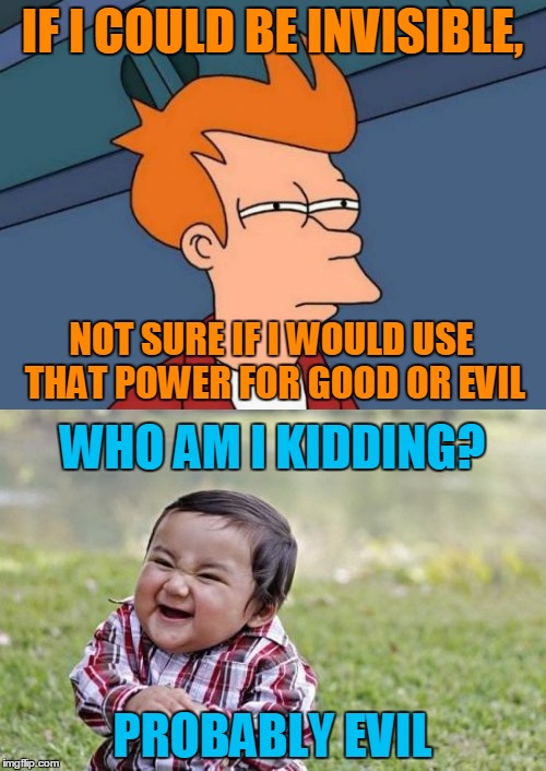 IF I COULD BE INVISIBLE, PROBABLY EVIL NOT SURE IF I WOULD USE THAT POWER FOR GOOD OR EVIL WHO AM I KIDDING? | made w/ Imgflip meme maker
