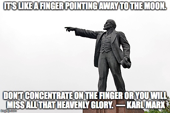 Lenin Pointing | IT'S LIKE A FINGER POINTING AWAY TO THE MOON. DON'T CONCENTRATE ON THE FINGER OR YOU WILL MISS ALL THAT HEAVENLY GLORY. 
— KARL MARX | image tagged in lenin pointing | made w/ Imgflip meme maker