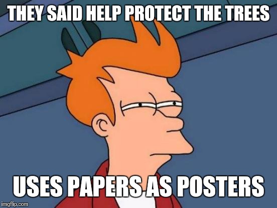 Tree logic | THEY SAID HELP PROTECT THE TREES; USES PAPERS AS POSTERS | image tagged in funny memes | made w/ Imgflip meme maker