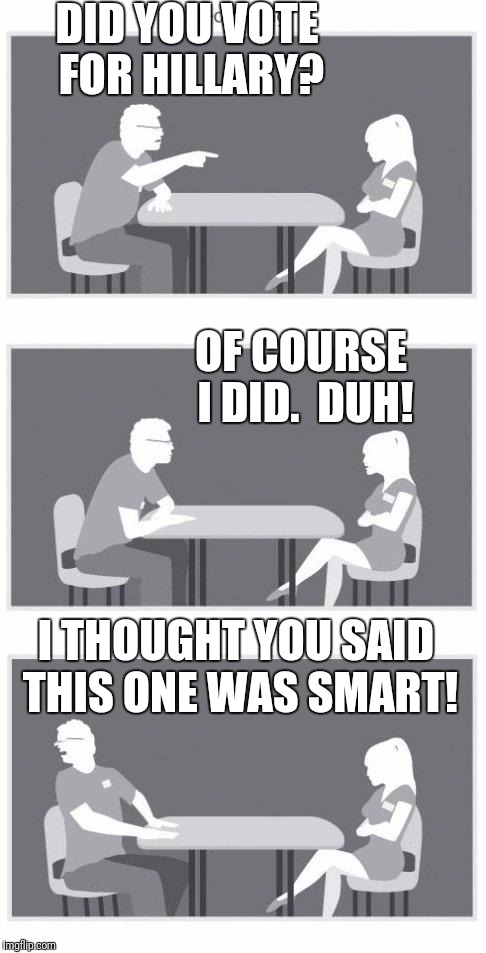 Speed dating | DID YOU VOTE FOR HILLARY? OF COURSE I DID.  DUH! I THOUGHT YOU SAID THIS ONE WAS SMART! | image tagged in speed dating | made w/ Imgflip meme maker