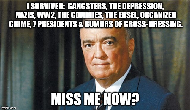 I SURVIVED:  GANGSTERS, THE DEPRESSION, NAZIS, WW2, THE COMMIES, THE EDSEL, ORGANIZED CRIME, 7 PRESIDENTS & RUMORS OF CROSS-DRESSING. MISS ME NOW? | image tagged in james comey | made w/ Imgflip meme maker