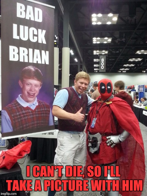 Bad Luck Brian 'Pool | I CAN'T DIE, SO I'LL TAKE A PICTURE WITH HIM | image tagged in memes,bad luck brian,funny,funny memes,deadpool,picture | made w/ Imgflip meme maker