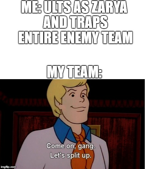 ME: ULTS AS ZARYA AND TRAPS ENTIRE ENEMY TEAM; MY TEAM: | made w/ Imgflip meme maker