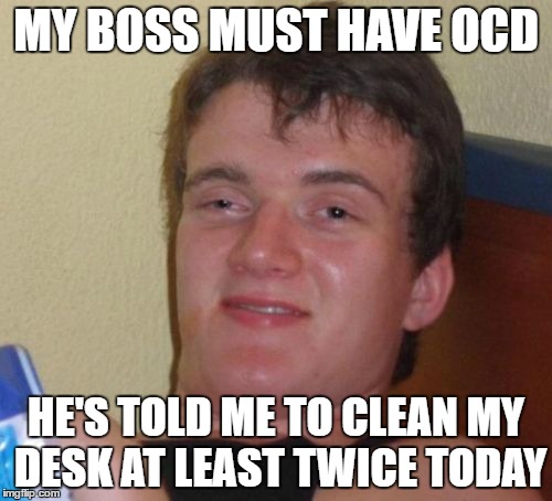 10 Guy Meme | MY BOSS MUST HAVE OCD; HE'S TOLD ME TO CLEAN MY DESK AT LEAST TWICE TODAY | image tagged in memes,10 guy | made w/ Imgflip meme maker