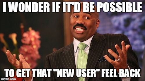 Steve Harvey Meme | I WONDER IF IT'D BE POSSIBLE TO GET THAT "NEW USER" FEEL BACK | image tagged in memes,steve harvey | made w/ Imgflip meme maker