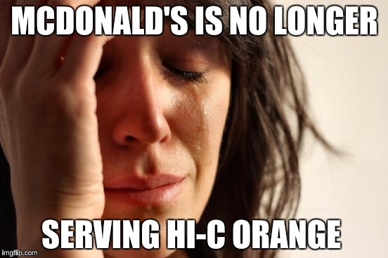 First World Problems Meme | MCDONALD'S IS NO LONGER; SERVING HI-C ORANGE | image tagged in memes,first world problems | made w/ Imgflip meme maker