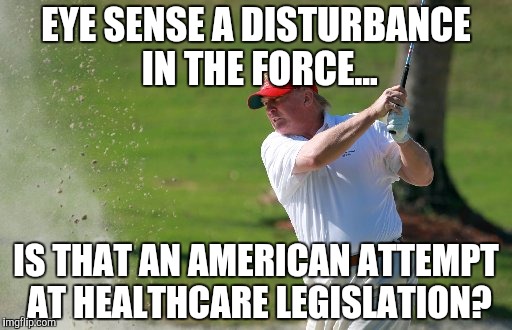EYE SENSE A DISTURBANCE IN THE FORCE... IS THAT AN AMERICAN ATTEMPT AT HEALTHCARE LEGISLATION? | made w/ Imgflip meme maker