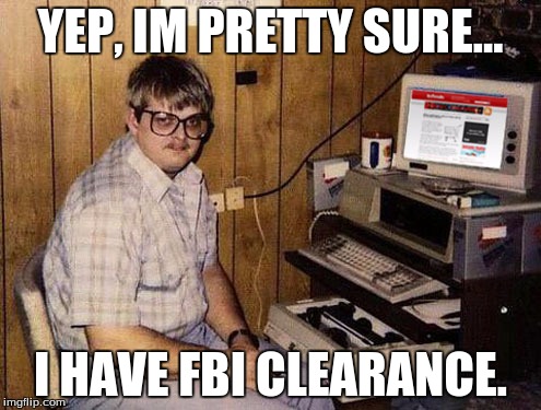 Internet Guide | YEP, IM PRETTY SURE... I HAVE FBI CLEARANCE. | image tagged in memes,internet guide | made w/ Imgflip meme maker