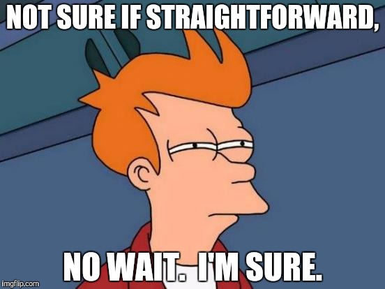 Futurama Fry Meme | NOT SURE IF STRAIGHTFORWARD, NO WAIT.  I'M SURE. | image tagged in memes,futurama fry | made w/ Imgflip meme maker