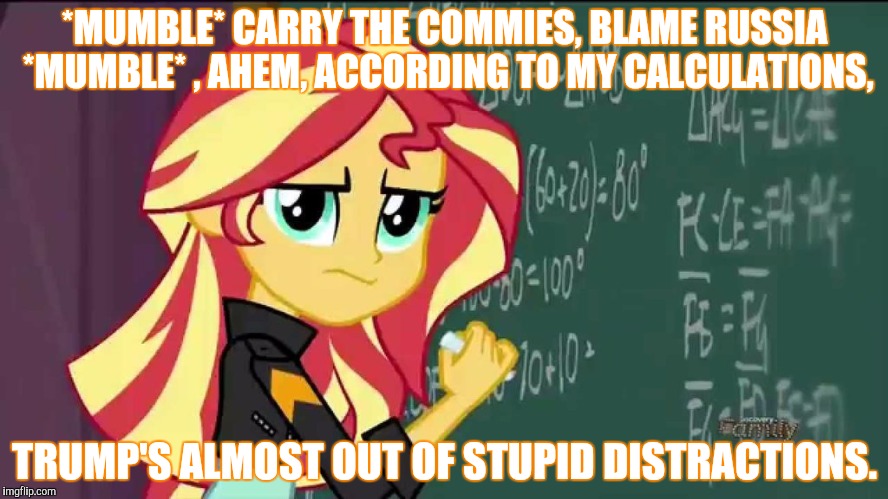 *MUMBLE* CARRY THE COMMIES, BLAME RUSSIA *MUMBLE* , AHEM, ACCORDING TO MY CALCULATIONS, TRUMP'S ALMOST OUT OF STUPID DISTRACTIONS. | made w/ Imgflip meme maker