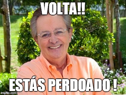 VOLTA!! ESTÁS PERDOADO ! | made w/ Imgflip meme maker
