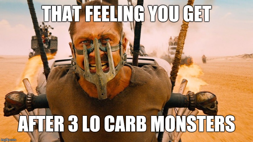 Careful, it's easy to lose track | THAT FEELING YOU GET; AFTER 3 LO CARB MONSTERS | image tagged in mad max | made w/ Imgflip meme maker