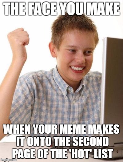 Thank you all for making my 4rd week as an imgflipper my happiest | THE FACE YOU MAKE; WHEN YOUR MEME MAKES IT ONTO THE SECOND PAGE OF THE 'HOT' LIST | image tagged in memes,first day on the internet kid | made w/ Imgflip meme maker