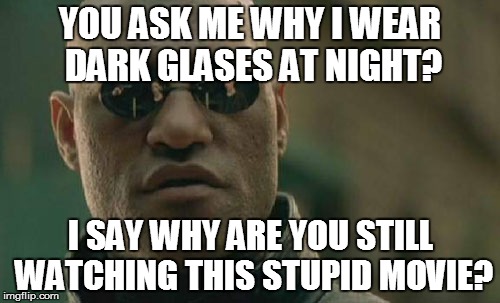 Matrix Morpheus | YOU ASK ME WHY I WEAR DARK GLASES AT NIGHT? I SAY WHY ARE YOU STILL WATCHING THIS STUPID MOVIE? | image tagged in memes,matrix morpheus | made w/ Imgflip meme maker