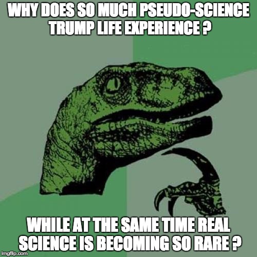 Philosoraptor Meme | WHY DOES SO MUCH PSEUDO-SCIENCE TRUMP LIFE EXPERIENCE ? WHILE AT THE SAME TIME REAL SCIENCE IS BECOMING SO RARE ? | image tagged in memes,philosoraptor | made w/ Imgflip meme maker