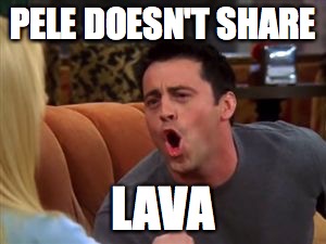 Joey doesn't share food | PELE DOESN'T SHARE; LAVA | image tagged in joey doesn't share food | made w/ Imgflip meme maker