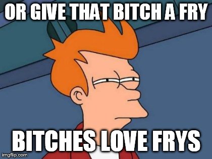 OR GIVE THAT B**CH A
FRY B**CHES LOVE FRYS | image tagged in memes,futurama fry | made w/ Imgflip meme maker
