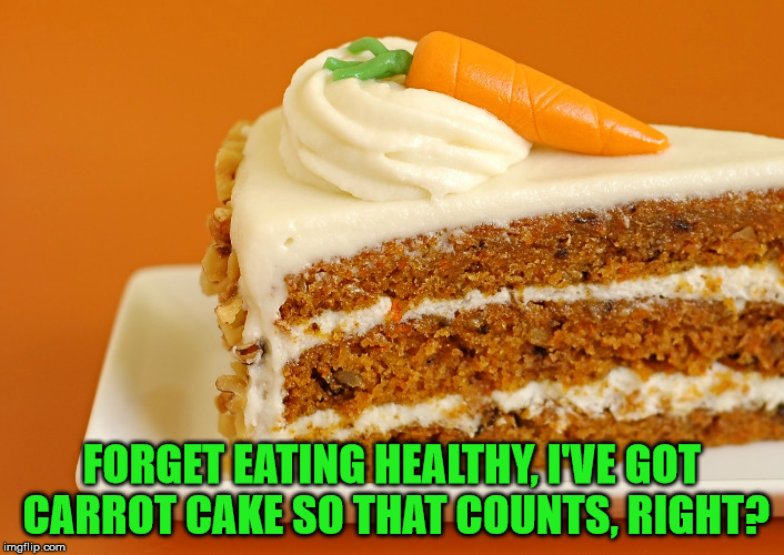 Eat Your Veggies! | FORGET EATING HEALTHY, I'VE GOT CARROT CAKE SO THAT COUNTS, RIGHT? | image tagged in memes,veggies,carrot cake,its even got nuts | made w/ Imgflip meme maker