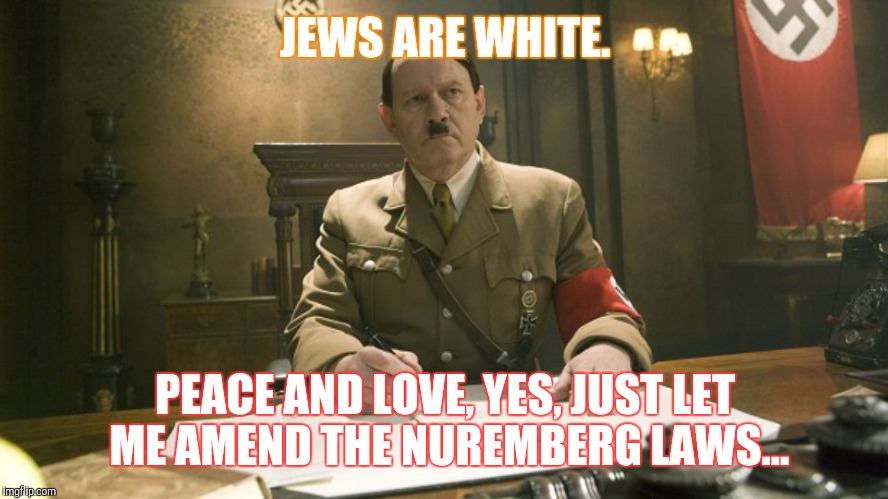 JEWS ARE WHITE. PEACE AND LOVE, YES, JUST LET ME AMEND THE NUREMBERG LAWS... | made w/ Imgflip meme maker