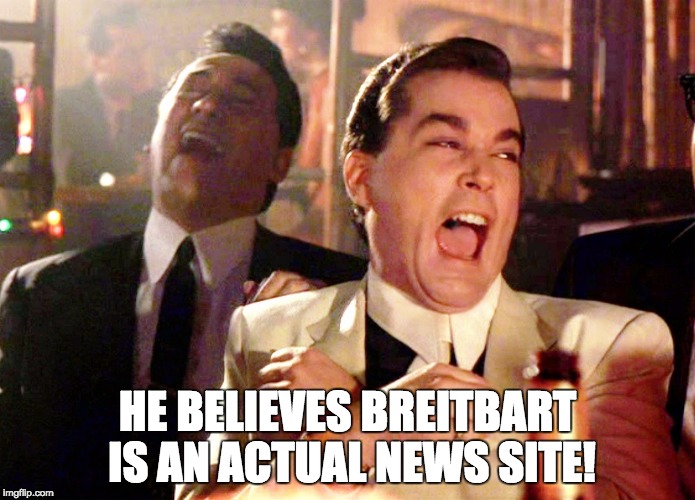 Good Fellas Hilarious Meme | HE BELIEVES BREITBART IS AN ACTUAL NEWS SITE! | image tagged in memes,good fellas hilarious | made w/ Imgflip meme maker