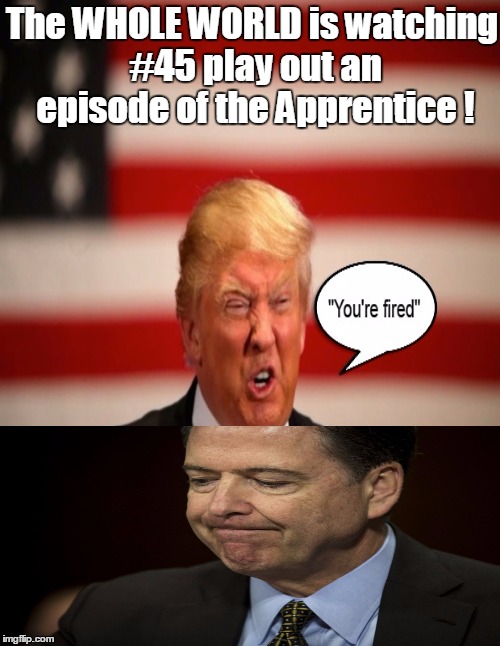 Comey FIRED is ANYTHING Trump does based on REALITY? | The WHOLE WORLD is watching #45 play out an episode of the Apprentice ! | image tagged in scary,cover up,why | made w/ Imgflip meme maker