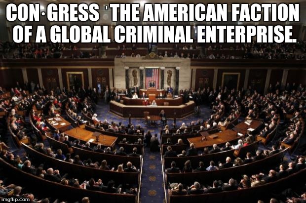 congress | CON·GRESS
ˈTHE AMERICAN FACTION OF A GLOBAL CRIMINAL ENTERPRISE. | image tagged in congress | made w/ Imgflip meme maker