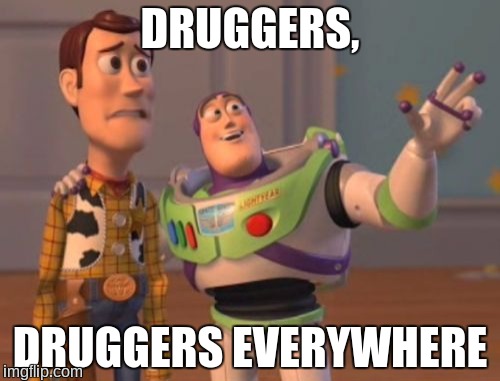 X, X Everywhere | DRUGGERS, DRUGGERS EVERYWHERE | image tagged in memes,x x everywhere | made w/ Imgflip meme maker