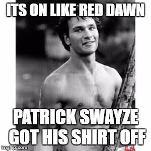 Squidbillies Patrick Swayze shirtless |  ITS ON LIKE RED DAWN; PATRICK SWAYZE GOT HIS SHIRT OFF | image tagged in patrick swayze,squidbillies,red dawn,lol | made w/ Imgflip meme maker