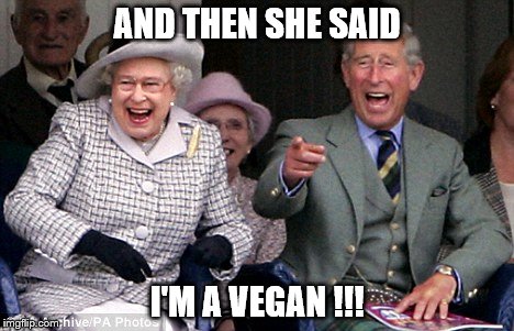 queen prince laughing | AND THEN SHE SAID; I'M A VEGAN !!! | image tagged in queen prince laughing | made w/ Imgflip meme maker
