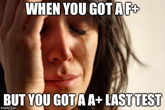 First World Problems Meme | WHEN YOU GOT A F+; BUT YOU GOT A A+ LAST TEST | image tagged in memes,first world problems | made w/ Imgflip meme maker