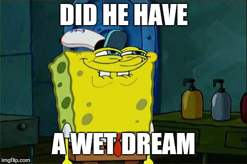 Don't You Squidward Meme | DID HE HAVE A WET DREAM | image tagged in memes,dont you squidward | made w/ Imgflip meme maker