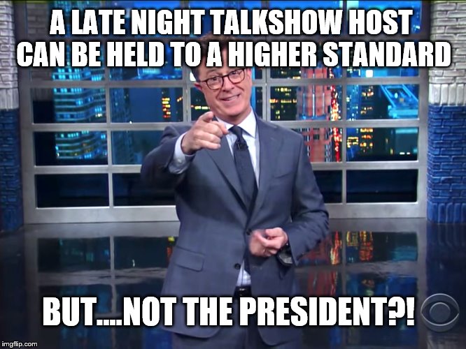 A LATE NIGHT TALKSHOW HOST CAN BE HELD TO A HIGHER STANDARD; BUT....NOT THE PRESIDENT?! | made w/ Imgflip meme maker