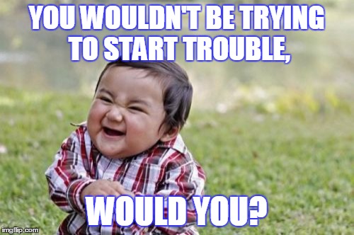 Evil Toddler Meme | YOU WOULDN'T BE TRYING TO START TROUBLE, WOULD YOU? | image tagged in memes,evil toddler | made w/ Imgflip meme maker