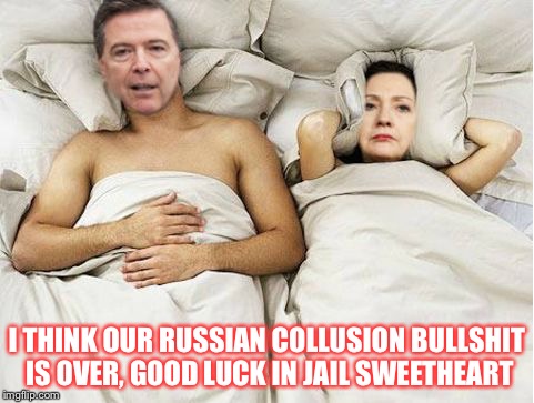 comeykill | I THINK OUR RUSSIAN COLLUSION BULLSHIT IS OVER, GOOD LUCK IN JAIL SWEETHEART | image tagged in comeykill | made w/ Imgflip meme maker