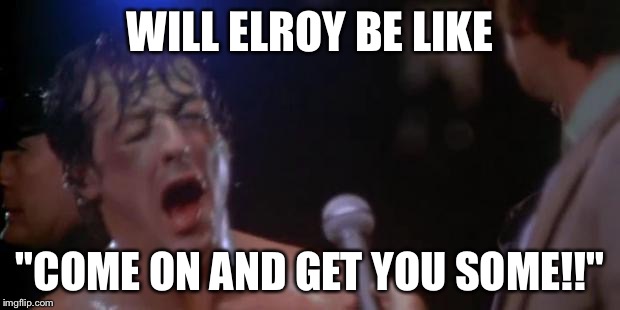 Rocky Adrian | WILL ELROY BE LIKE; "COME ON AND GET YOU SOME!!" | image tagged in rocky adrian | made w/ Imgflip meme maker
