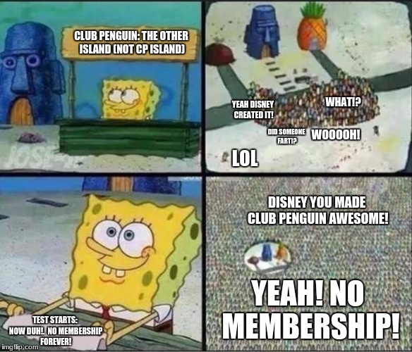 Spongebob Hype Stand | CLUB PENGUIN:
THE OTHER ISLAND (NOT CP ISLAND); WHAT!? YEAH DISNEY CREATED IT! WOOOOH! DID SOMEONE FART!? LOL; DISNEY YOU MADE CLUB PENGUIN AWESOME! YEAH! NO MEMBERSHIP! TEST STARTS: NOW DUH!.
 NO MEMBERSHIP FOREVER! | image tagged in spongebob hype stand | made w/ Imgflip meme maker