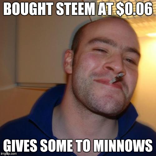 Good Guy Greg Meme | BOUGHT STEEM AT $0.06; GIVES SOME TO MINNOWS | image tagged in memes,good guy greg | made w/ Imgflip meme maker