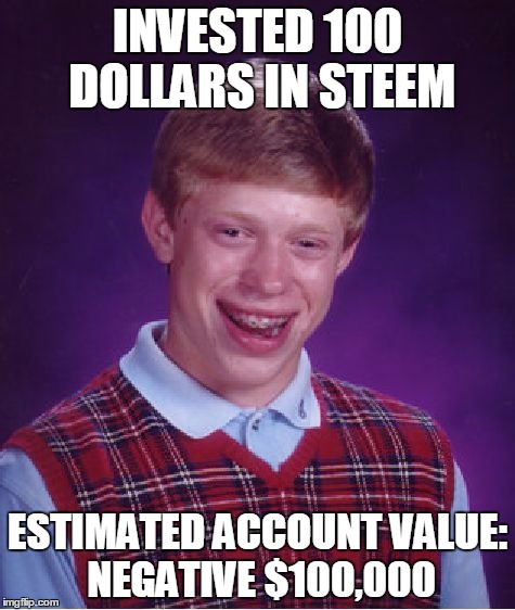 Bad Luck Brian Meme | INVESTED 100 DOLLARS IN STEEM; ESTIMATED ACCOUNT VALUE: NEGATIVE $100,000 | image tagged in memes,bad luck brian | made w/ Imgflip meme maker