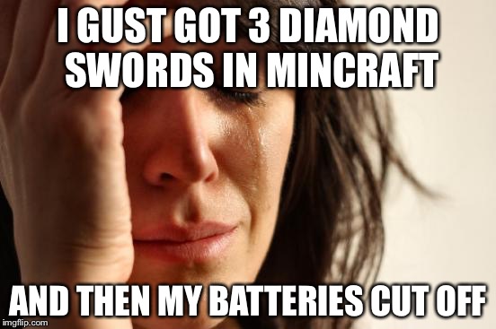 First World Problems | I GUST GOT 3 DIAMOND SWORDS IN MINCRAFT; AND THEN MY BATTERIES CUT OFF | image tagged in memes,first world problems | made w/ Imgflip meme maker